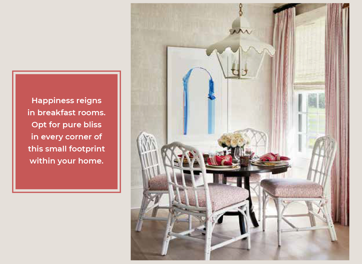 Happiness reigns in breakfast rooms. Opt for pure bliss in every corner of this small footprint within your home.