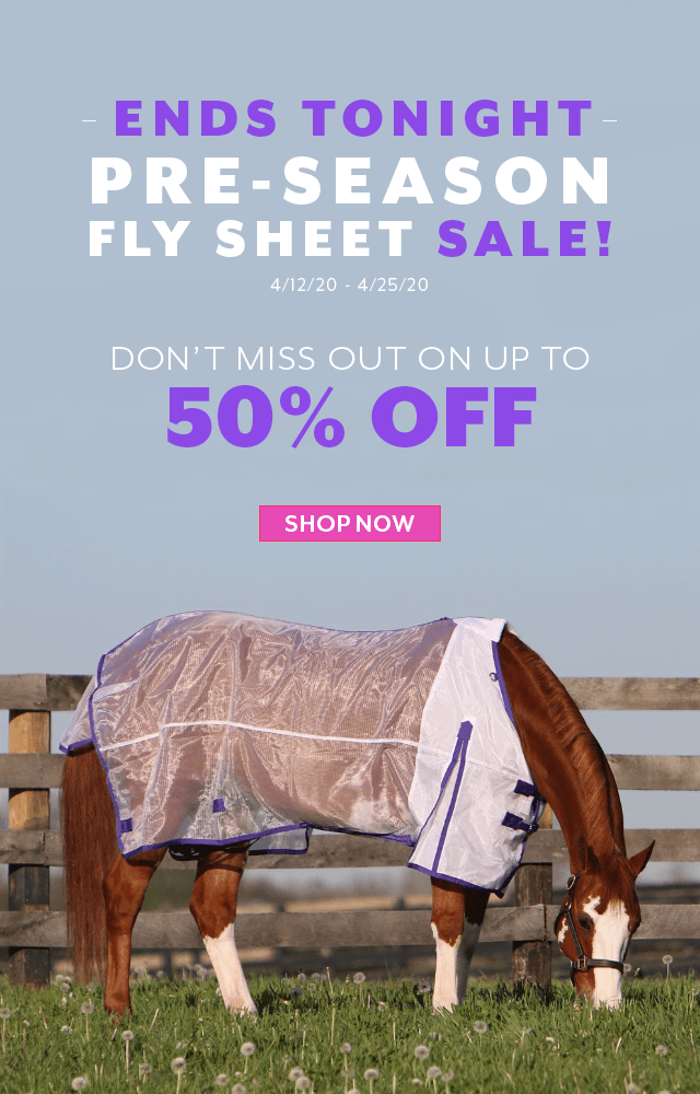 Up to 50% off Fly Gear during our Pre-Season Fly Sheet Sale. 4/12/20 - 4/25/20.