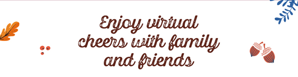 Enjoy virtual cheers with family and friends.