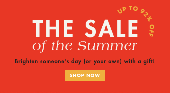 The Sale of the Summer - Brighten someone''s day (or your own) with a gift! SHOP SALE