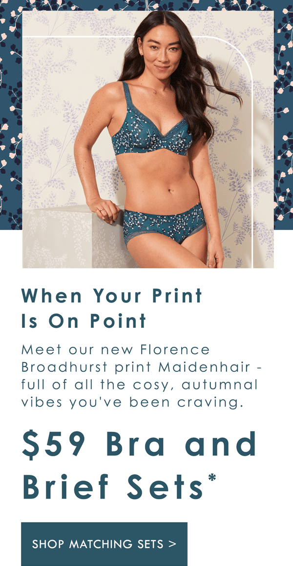 When your print is on point. Meet our new Florence Broadhurst print Maidenhair. $59 Bra and Brief Sets. Shop Matching Sets.