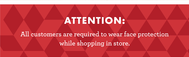 Attention: All customers are required to wear face protection while shopping in store.
