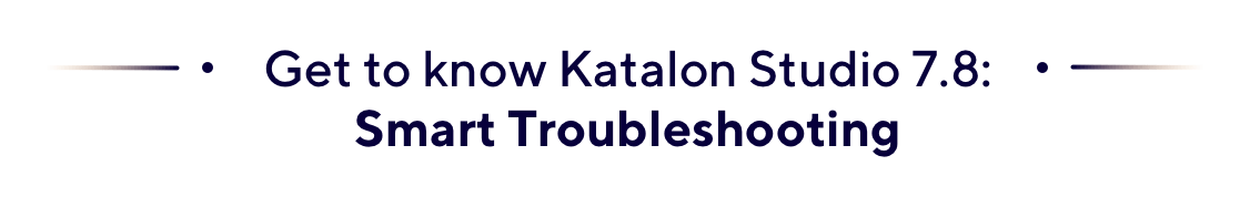 Get to know Katalon Studio 7.8_Smart Troubleshooting