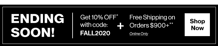Ending Soon! Get 10% Off* with code: FALL2020 + Free Shipping on Orders $900+**. Online only. Shop Now.