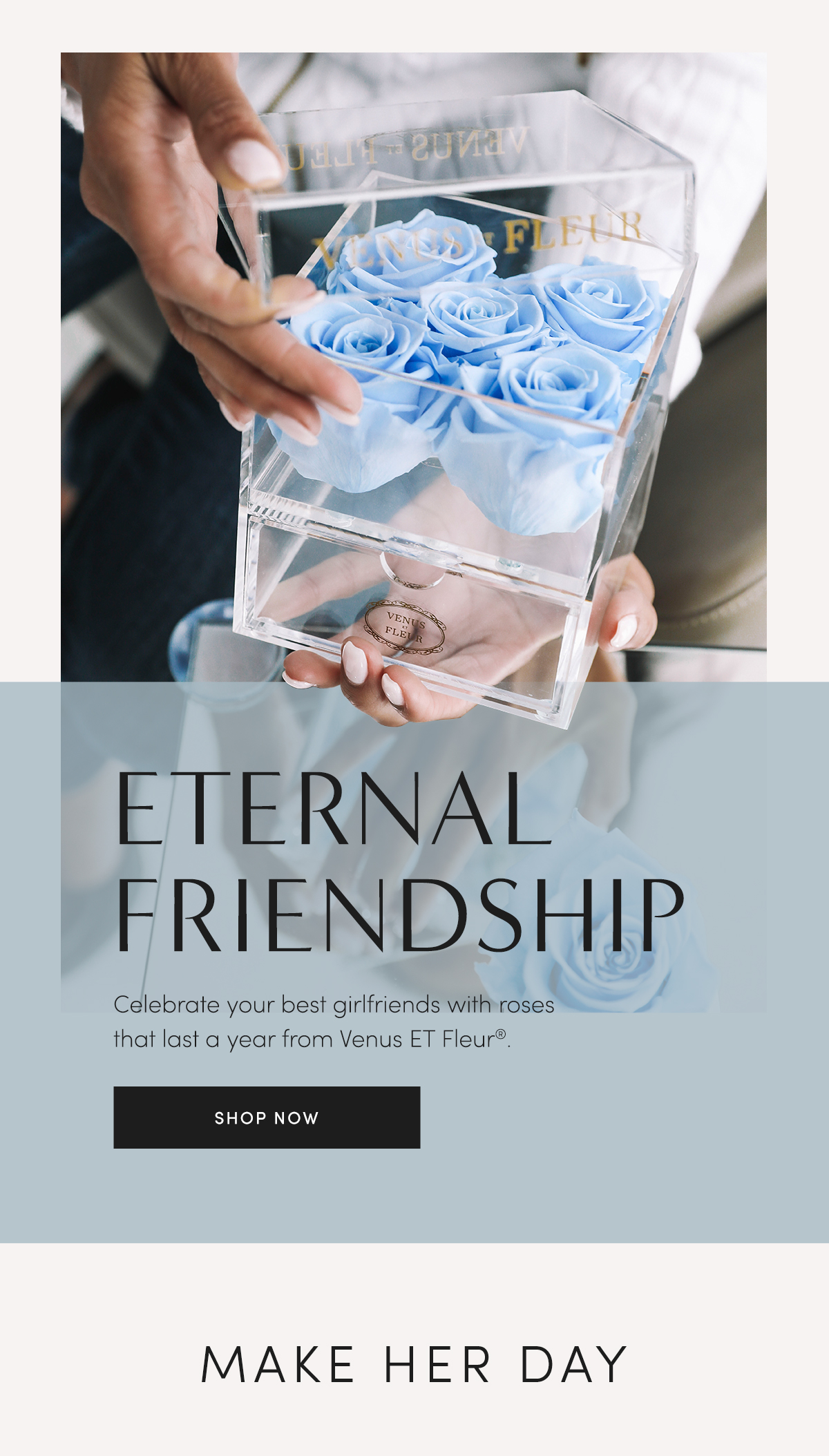 Eternal Friendship | Celebrate your best girlfriends with roses that last a year from Venus ET Fleur?. | SHOP NOW | MAKE HER DAY
