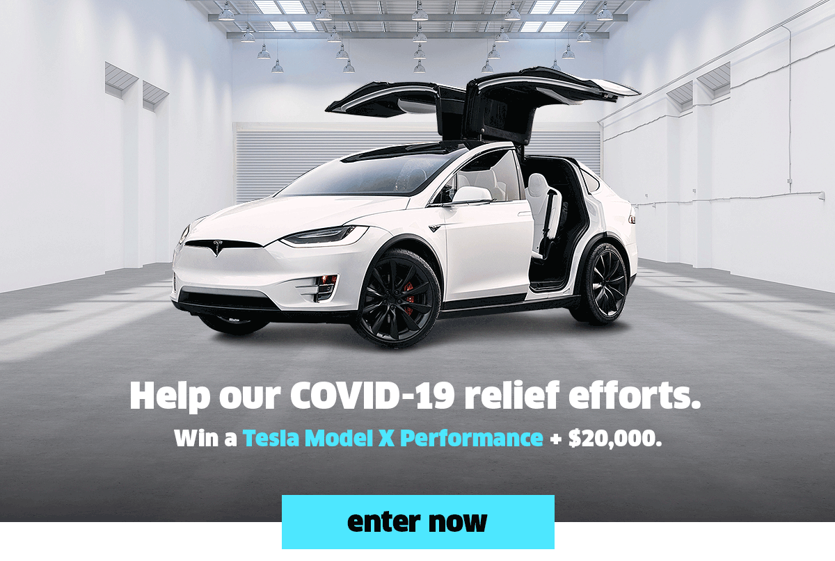 Help our COVID-19 relief efforts. Win a Tesla Model X Performance + $20,000.