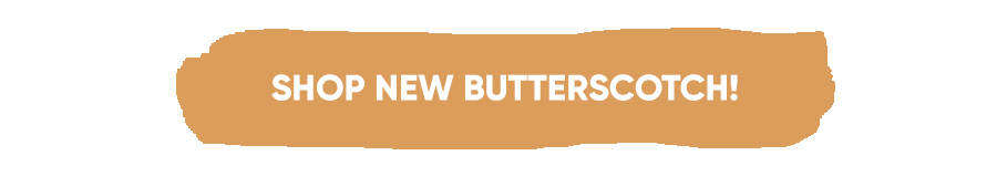 Shop New Butterscotch!