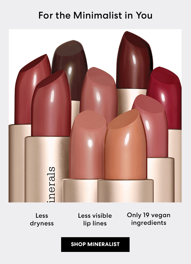 For the Maximalist in You - More clean, vegan naturals - More rich color - Smoother-looking lips - Shop Mineralist