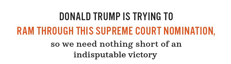 Donald Trump is trying to ram through this Supreme Court nomination, so we need nothing short of an indisputable victory.