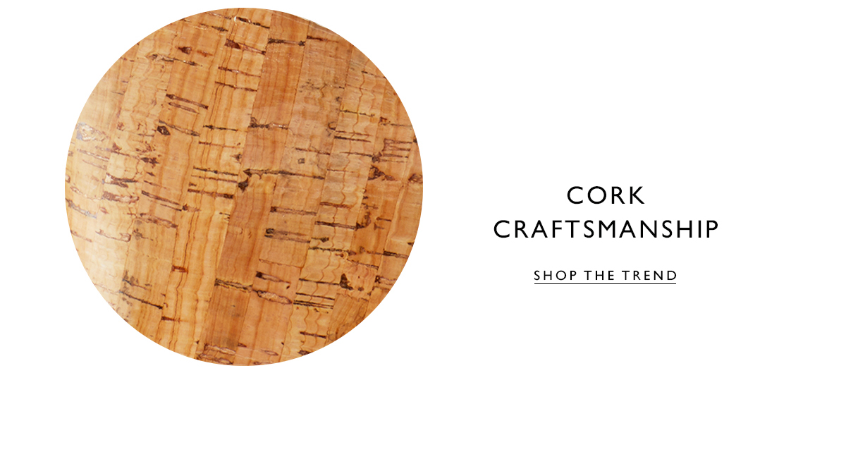 Cork Craftsmanship. Shop the Trend 