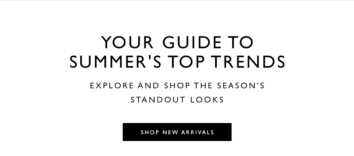 Your Guide to Summer''s Top Trends. Explore and shop the season’s standout looks. SHOP NEW ARRIVALS 