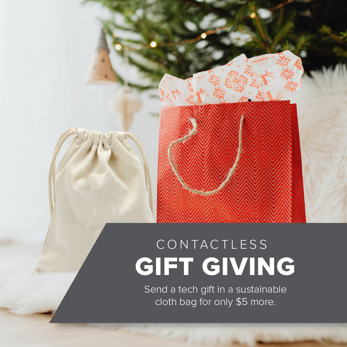 Contactless Gift Giving | Send a tech gift in a sustainable cloth bag for only five dollars more.