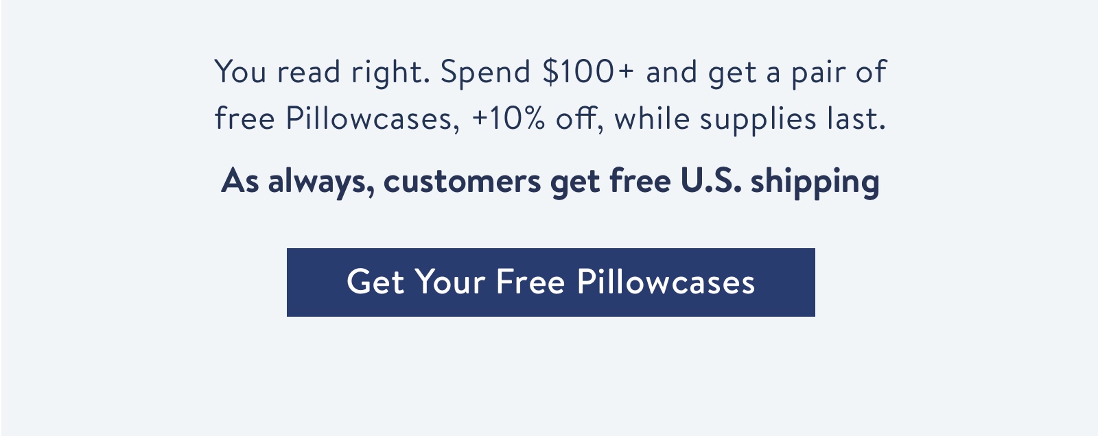 You read right. Spend $100+ and get a pair of  free Pillowcases, +10% off, while supplies last.