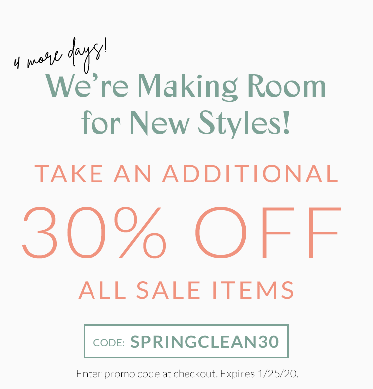 4 More Days! Were Making Room for New Styles! Take an Additional 30% Off All Sale Items! Use Coupon Code: SPRINGCLEAN30. Enter promo code at checkout. Expires 1/25/20.