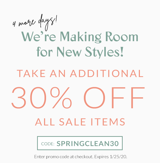 4 More Days! Were Making Room for New Styles! Take an Additional 30% Off All Sale Items! Use Coupon Code: SPRINGCLEAN30. Enter promo code at checkout. Expires 1/25/20.