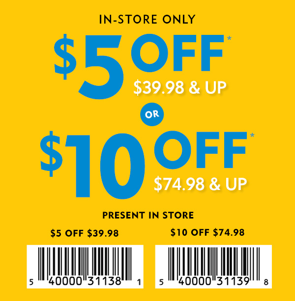 In-store only, $5 off $39.98 and up, or $10 off $74.98 and up. Present coupon in store or see cashier for assistance.