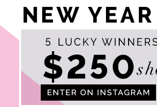 NEW YEAR GIVEAWAY.
5 lucky winners will each win a $250 shopping credit. Enter on Instagram