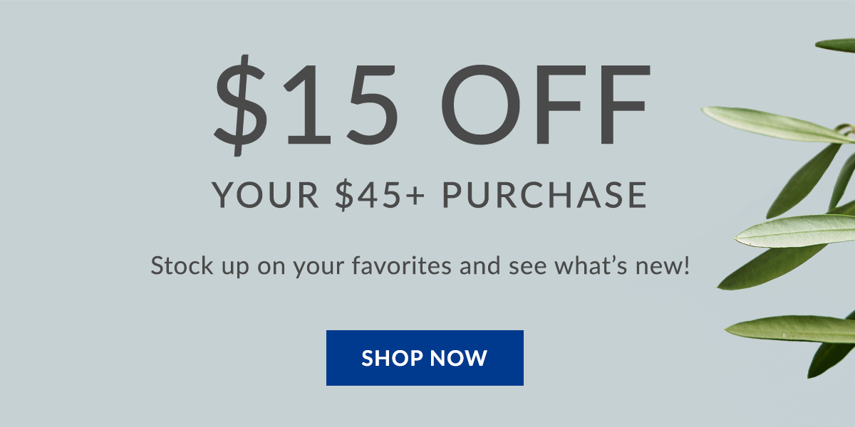$15 off your $45+ purchase. Stock up on your favorites and see what''s new! Shop Now