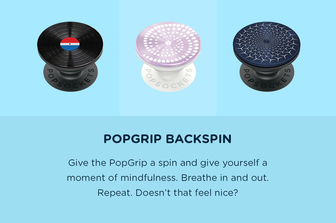 PopGrip Backspin Give the PopGrip a spin and give yourself a moment of mindfulness. Breathe in and out. Repeat. Doesn''t that feel nice?
