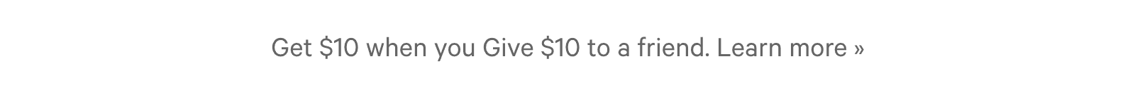 Get $10 when you Give $10 to a friend. Learn more ?