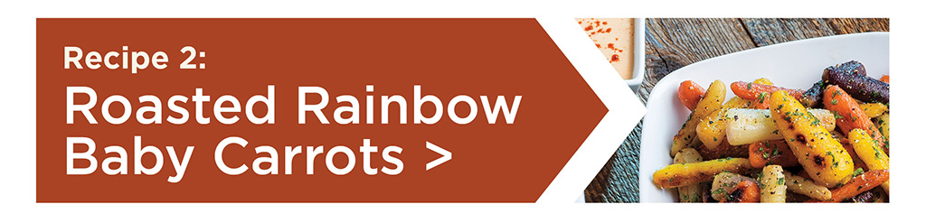 Recipe 2: Roasted Rainbow Baby Carrots >