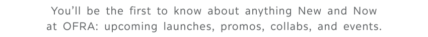 You'll be the first to know about anything new and now at OFRA