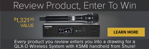 review product, enter to win - every product you review enters you into a drawing for a QLX-D Wireless system with KSM8 handheld from Shure!