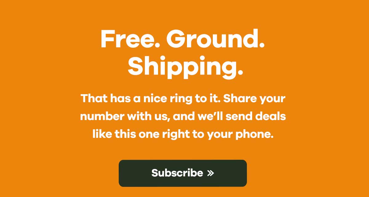 Free. Ground. Shipping. | That has a nice ring to it. Share your number with us, and we'll send deals like this one right to your phone. | Subscribe >> 