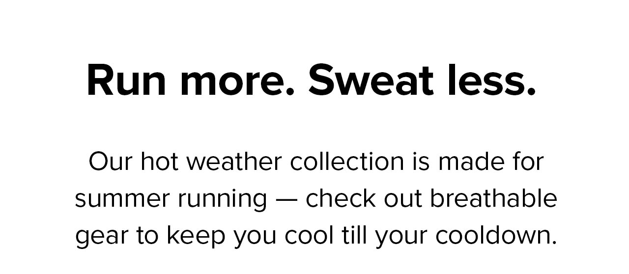 Our hot weather collection is made for summer running - check out breathable gear to keep you cool till your cooldown.