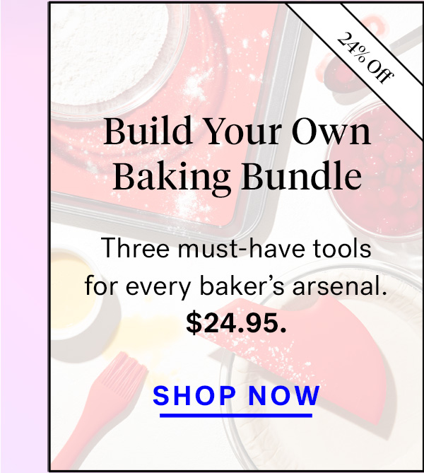  
                               
                                Build Your Own Baking Bundle (badge for 24% off)
                                Three must-have tools in every baker's arsenal for $25. 


                                Shop Now




                                