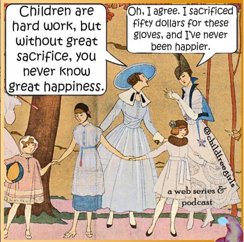 Cartoon from Childfree Girls instagram: Woman1 says "Children are hard work, but without great sacrifice, you never know great happiness." Woman 2 says "Oh, I agree. I sacrificed fifty dollars for these gloves and I''ve never been happier."