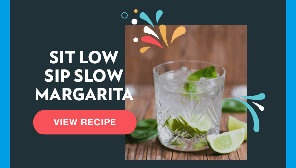 Sit Low Sip Slow Margarita. View Recipe.