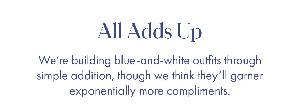 All Adds Up We''re building blue-and-white outfits through simple addition, though we think they''ll garner exponentially more compliments. 