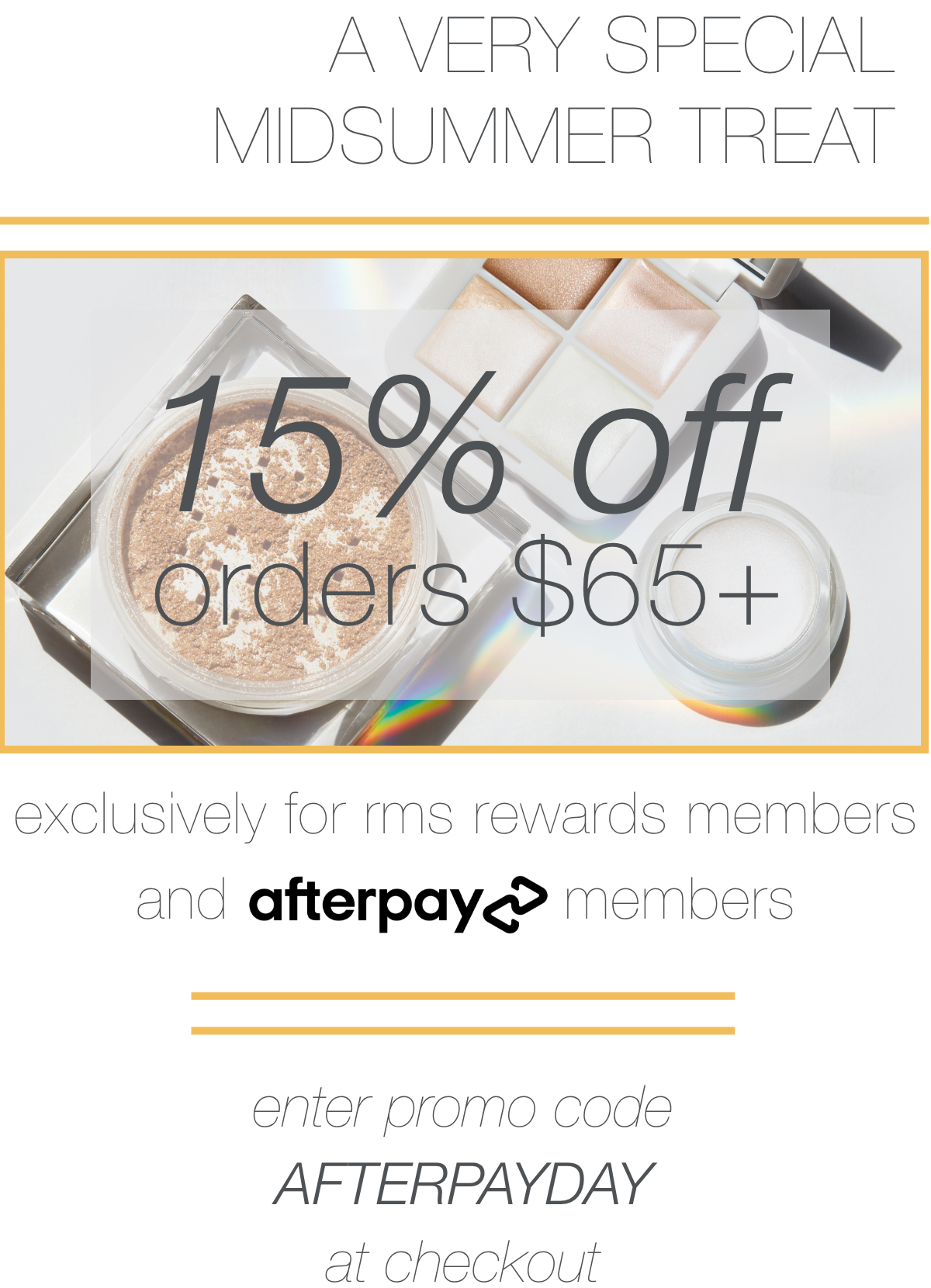 a very special midsummer treat, 15% off all orders $65+ excluzively for rms rewards members and afterpay members