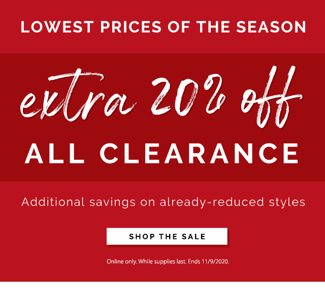 lowest prices of the season. extra 20% off all clearance. Additional savings on already-reduced styles. shop the sale