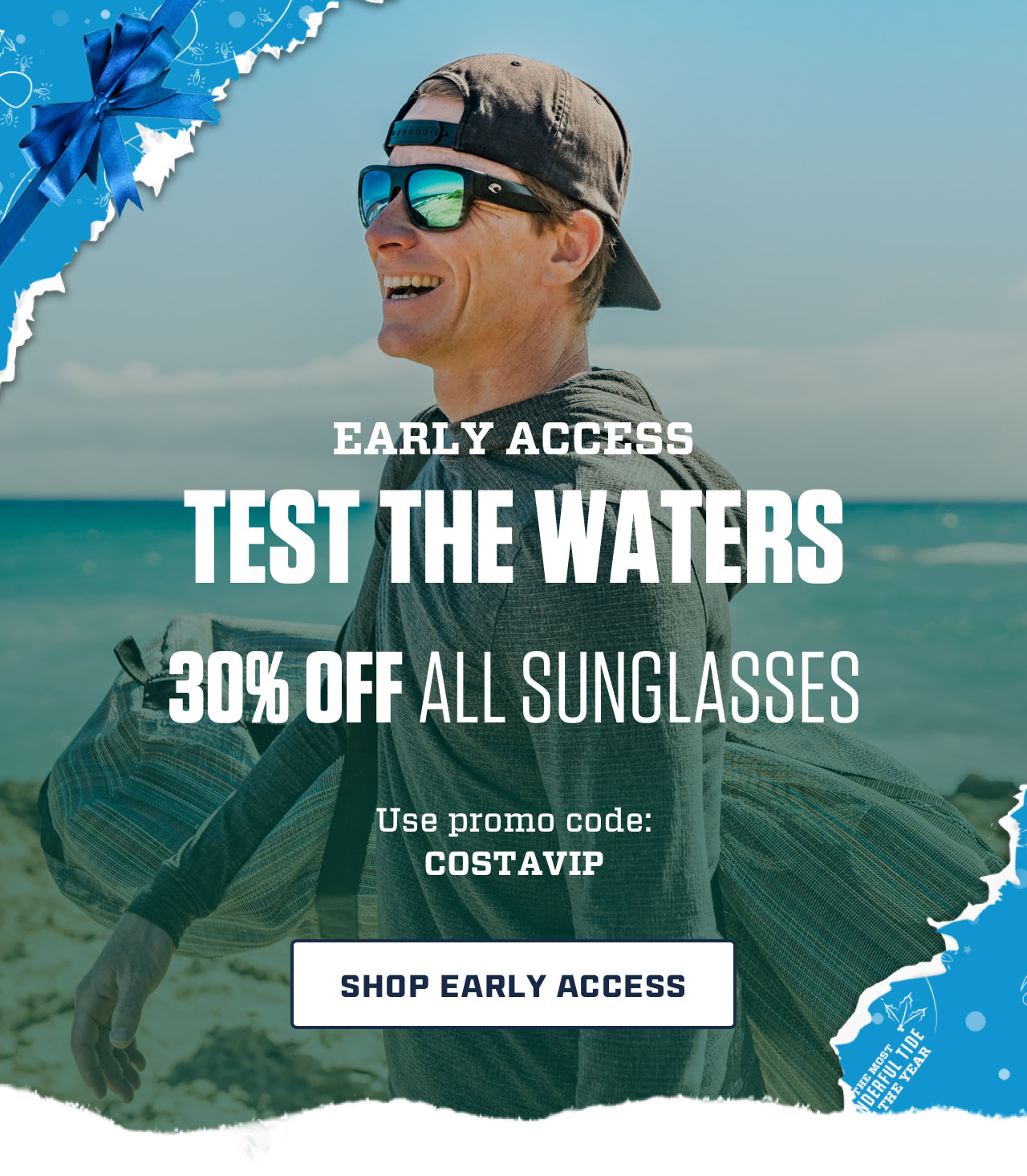 


EARLY ACCESS
TEST THE WATERS

30% OFF ALL SUNGLASSES

Use promo code:
COSTAVIP

[ SHOP EARLY ACCESS ]

									