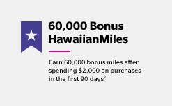 60,000 Bonus HawaiianMiles - Earn 60,000 bonus miles after spending $2,000 on purchases in the first 90 days(2)