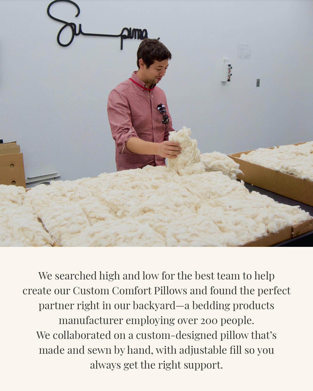 We searched high and low for the best team to help create our Custom Comfort Pillows
