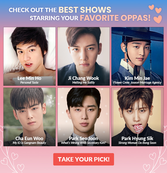 Check out the BEST SHOWS starring your FAVORITE OPPAS! Lee Min Ho - Ji Chang Wook - Kim Min Jae - Cha Eun Woo - Park Seo Joon - Park Hyung Sik. <TAKE YOUR PICK>