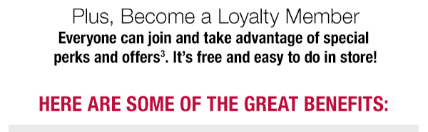 Get more great benefits when you become a Loyalty Member