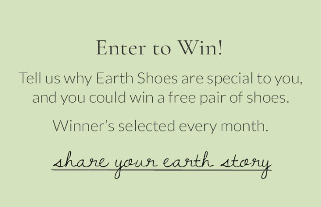 Enter to Win! Tell us why Earth Shoes are special to you, and you could win a free pair of shoes. Winner''s selected every month. Share Your Earth Story.