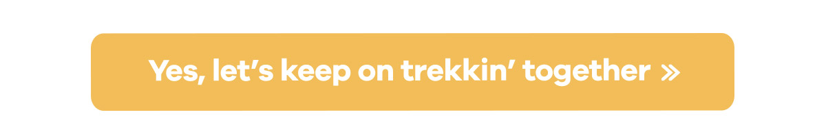Yes, let''s keep on trekkin'' together