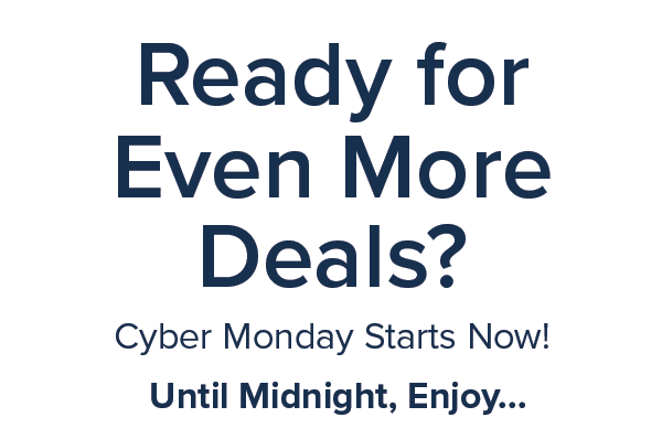 Ready for Even More Deals? Cyber Monday Starts Now! Until Midnight, Enjoy...