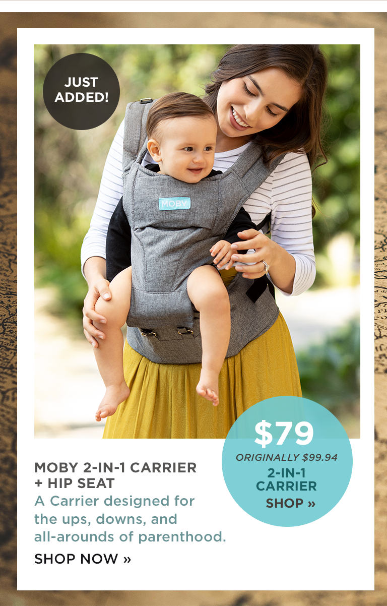 MOBY 2-IN-1 CARRIER + HIP SEAT A Carrier designed for the ups, downs, and all-arounds of parenthood. SHOP NOW |  ORIGINALLY $99.94 2-IN-1 CARRIER SHOP
