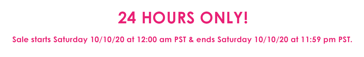 Sale starts Saturday 10/10/20 12:00 am PST & ends Saturday 10/10/20 at 11:59 pm PST
