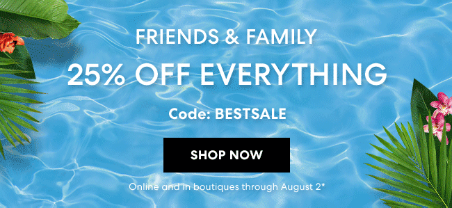 Friends & Family - 25% Off everything - Code: BESTSALE - Shop Now - Online and in boutiques through August 2*