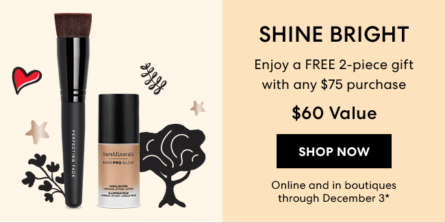 Shine Bright Enjoy a FREE 2-piece gift with any $75 purchae $60 Value SHOP NOW Online and in boutiques through December 3*