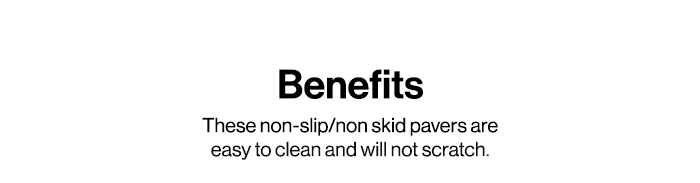Benefits: These non-slip/non-skid pavers are easy to clean and will not scratch.