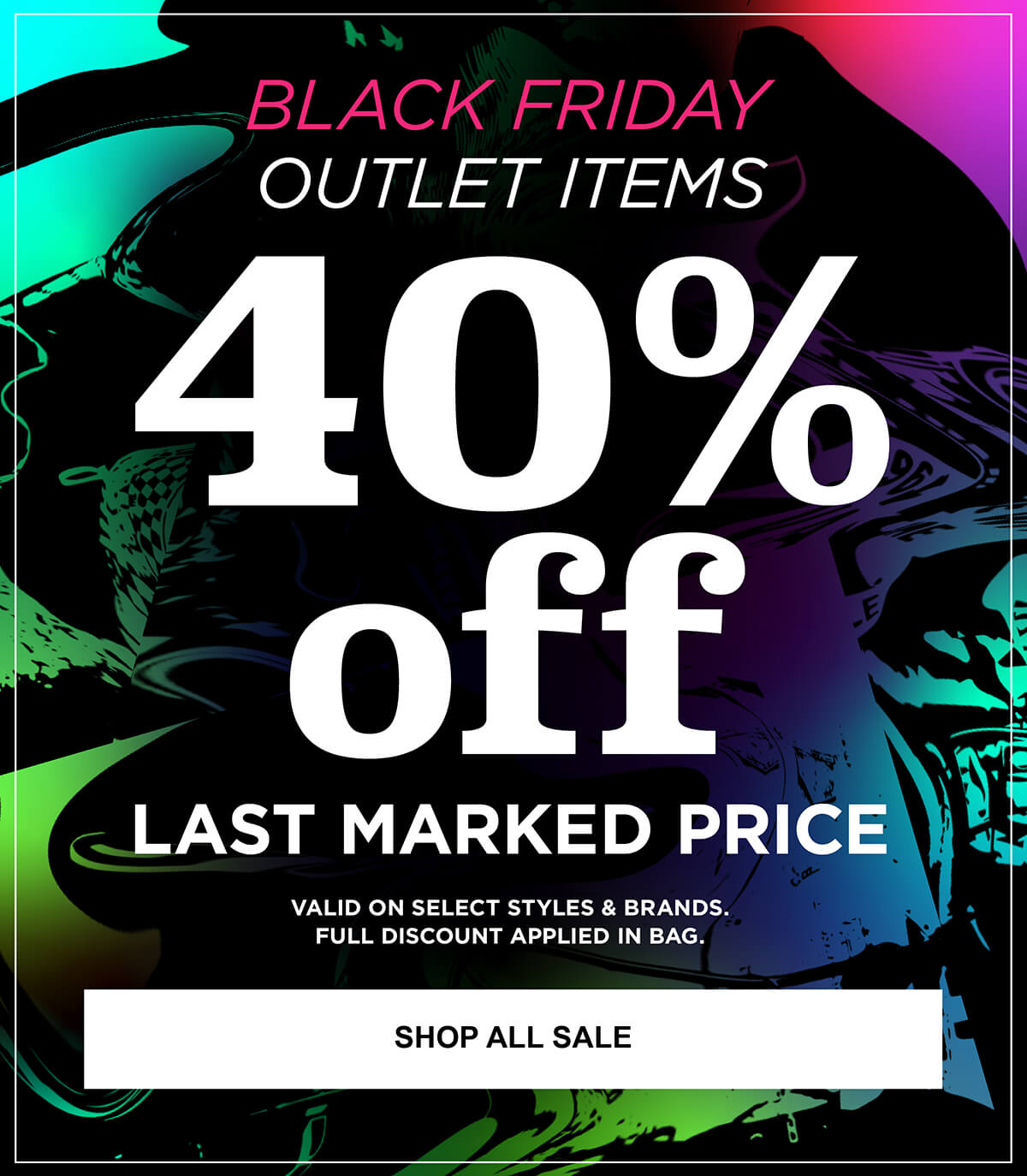 BLACK FRIDAY OUTLET SPECIAL - UP TO 40% OFF LAST MARKED PRICE