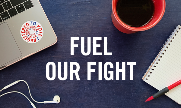 Fuel Our Fight By Donating Today